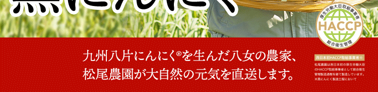 九州八片にんにく®を生んだ八女の農家、松尾農園が大自然の元気を直送します。