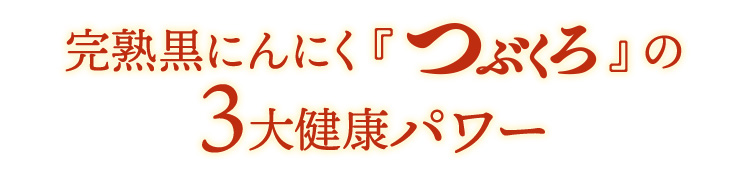 完熟黒にんにく『つぶくろ』の3大健康パワー