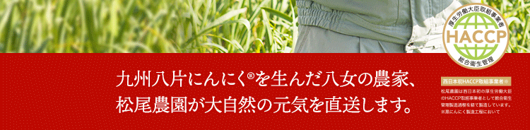 九州八片にんにく®を生んだ八女の農家、松尾農園が大自然の元気を直送します。