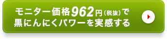 モニター価格962円（税抜）で黒にんにくパワーを実感する